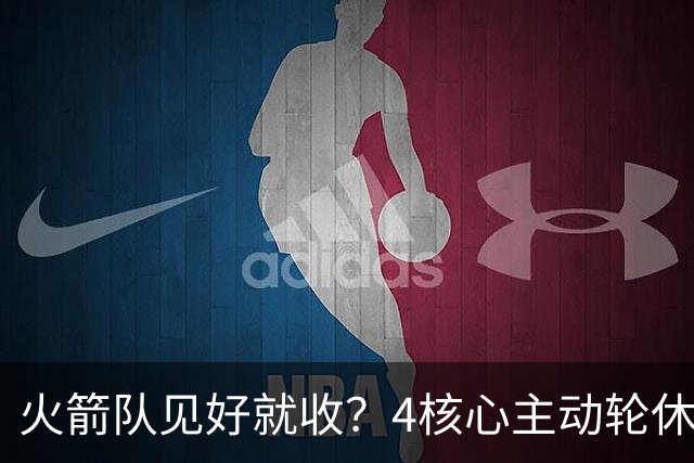 火箭队见好就收？4核心主动轮休，新人+新援挑大梁，全新轮换出炉