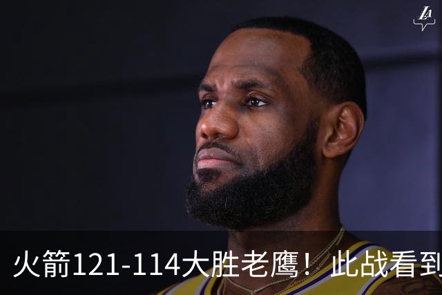 火箭121-114大胜老鹰！此战看到4个事实：杜兰特4390万年薪太超值