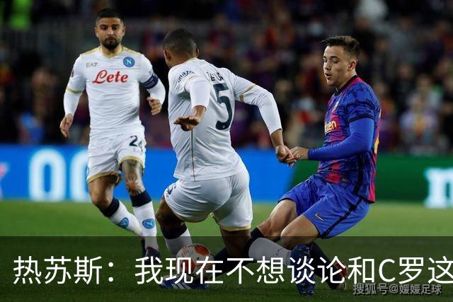 热苏斯：我现在不想谈论和C罗这些私人层面东西，赢球最重要
