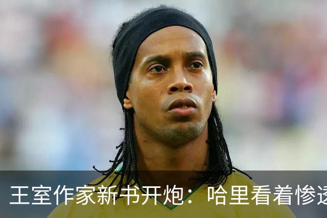 王室作家新书开炮：哈里看着"惨透了"，跟温莎公爵一个样