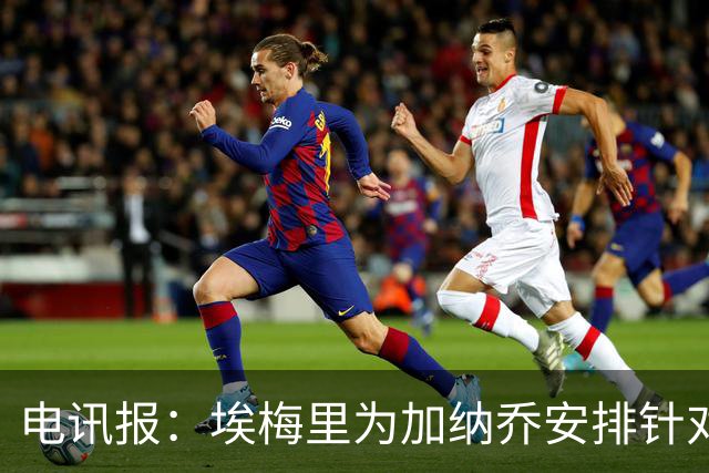 电讯报：埃梅里为加纳乔安排针对性战术训练，帮助他尽快适应