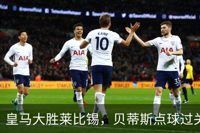 皇马大胜莱比锡，贝蒂斯点球过关，博卡决赛对手确定