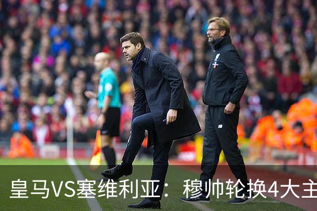 皇马VS塞维利亚：穆帅轮换4大主力 贝林+新援天才领衔 姆巴佩冲锋