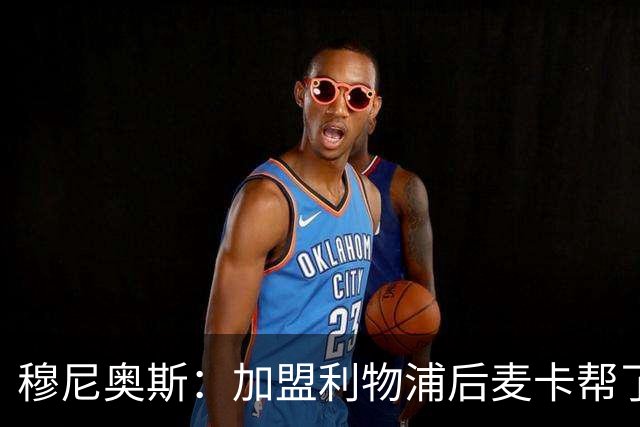 穆尼奥斯：加盟利物浦后麦卡帮了我很多；和阿劳霍已打成一片