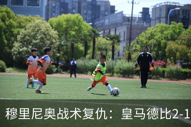 穆里尼奥战术复仇：皇马德比2-1逆转巴萨首败