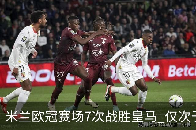 米兰欧冠赛场7次战胜皇马 仅次于拜仁和尤文图斯