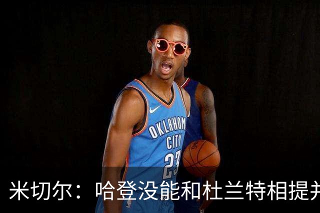 米切尔：哈登没能和杜兰特相提并论 单纯因为总冠军
