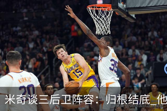 米奇谈三后卫阵容：归根结底 他们是队里最出色的三名球员之一