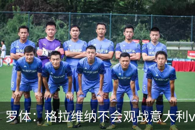 罗体：格拉维纳不会观战意大利vs比利时，认为时机不合适婉拒邀请