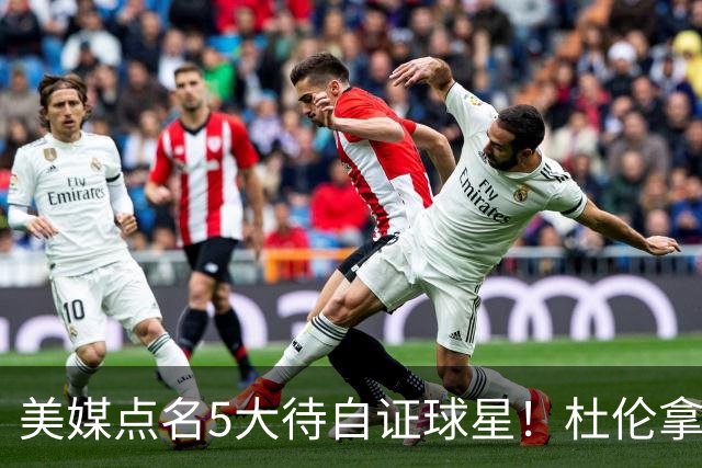 美媒点名5大待自证球星！杜伦拿下5年2亿入选，湖人1.3亿新援承压