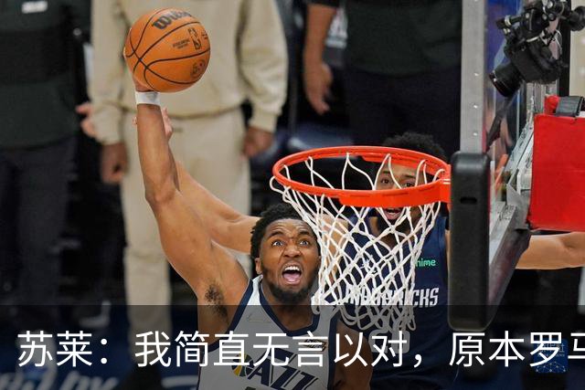 苏莱：我简直无言以对，原本罗马已经胜券在握却丢掉了胜利