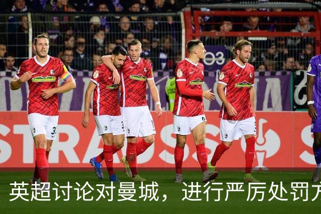 英超讨论对曼城，进行严厉处罚方案；皇马盯上曼城 6 名总身价 4.85 亿英镑的球员