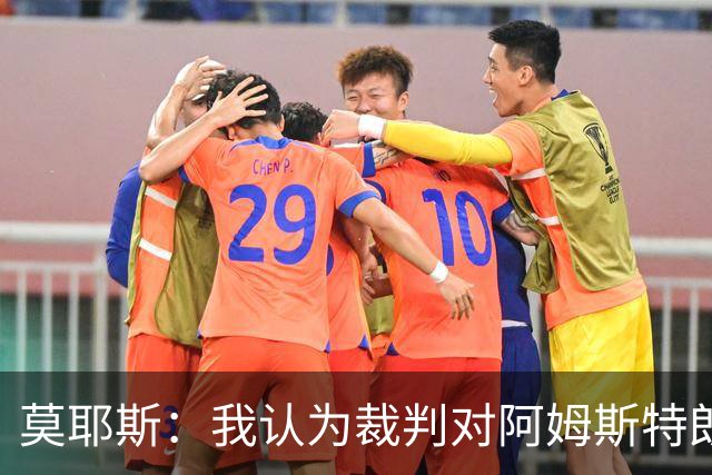 莫耶斯：我认为裁判对阿姆斯特朗那次铲球的判罚不正确