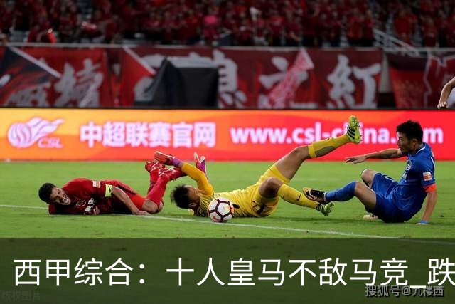 西甲综合：十人皇马不敌马竞 跌出积分榜前三