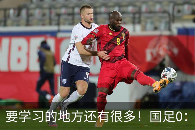 要学习的地方还有很多！国足0：3不敌新西兰队