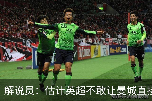 解说员：估计英超不敢让曼城直接降级，但是会大幅度、连续罚分