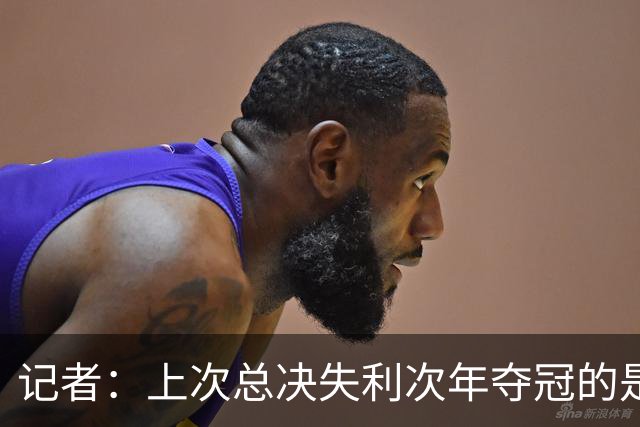 记者：上次总决失利次年夺冠的是补强KD的勇士 马刺只引进了托哈