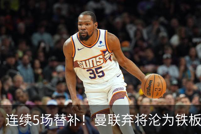 连续5场替补！曼联弃将沦为铁板凳 维拉不想5000万买他