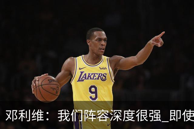 邓利维：我们阵容深度很强 即使开局没有波津&巴特勒&穆迪也没事
