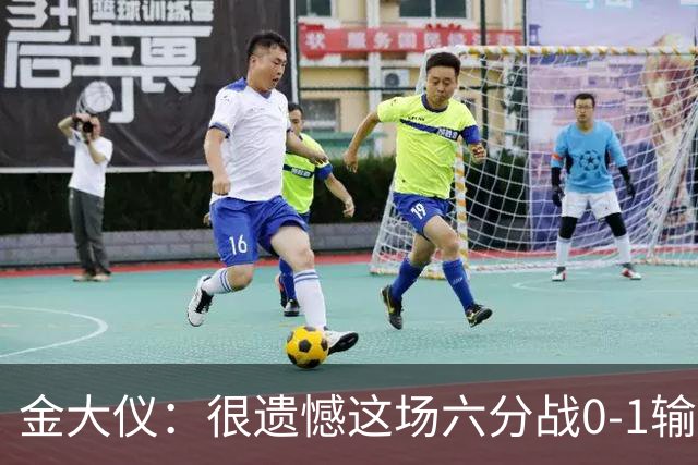 金大仪：很遗憾这场六分战0-1输掉，非常对不起支持我们的球迷