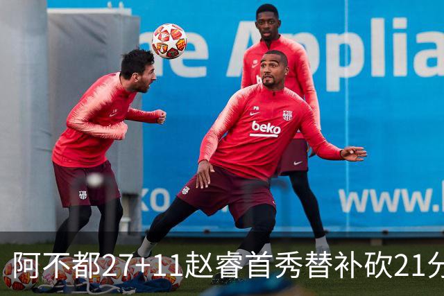 阿不都27+11赵睿首秀替补砍21分 新疆险胜江苏