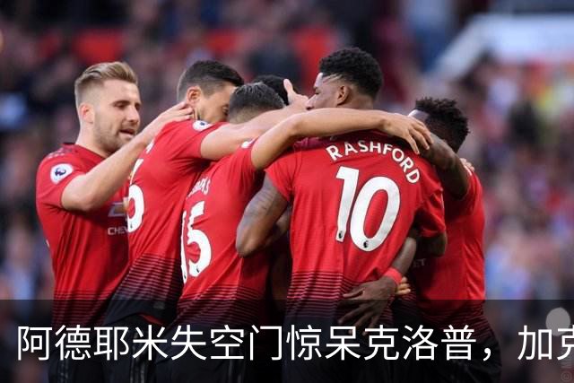 阿德耶米失空门惊呆克洛普，加克波补时绝平，荷兰1-1德国