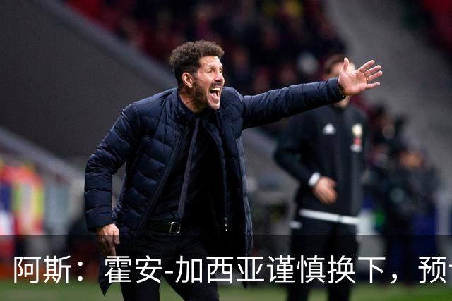阿斯：霍安-加西亚谨慎换下，预计能战塞维利亚