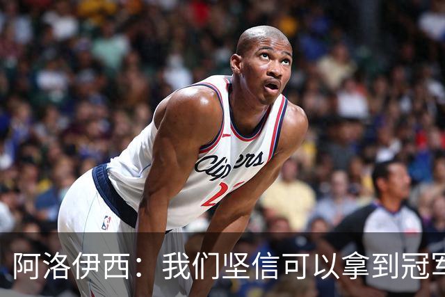 阿洛伊西：我们坚信可以拿到冠军，下课的问题等赛季结束后考虑