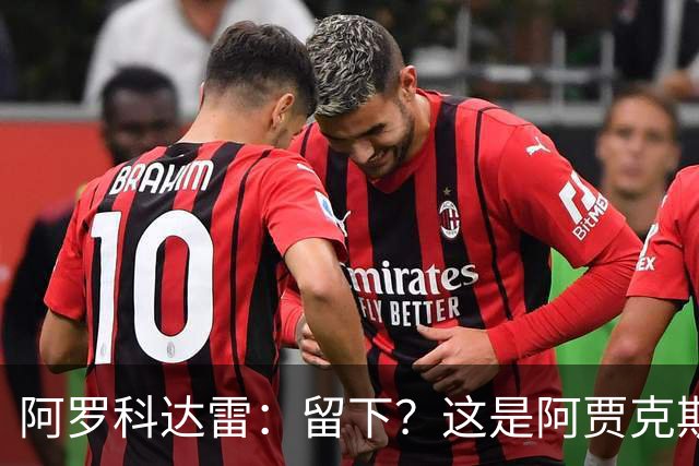 阿罗科达雷：留下？这是阿贾克斯和狼队的事，对此不能说什么