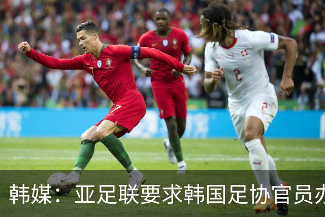 韩媒：亚足联要求韩国足协官员办理签证，赛事筹备仍按计划推进