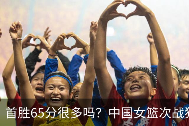 首胜65分很多吗？中国女篮次战狂胜印尼69分，小组第一晋级八强！