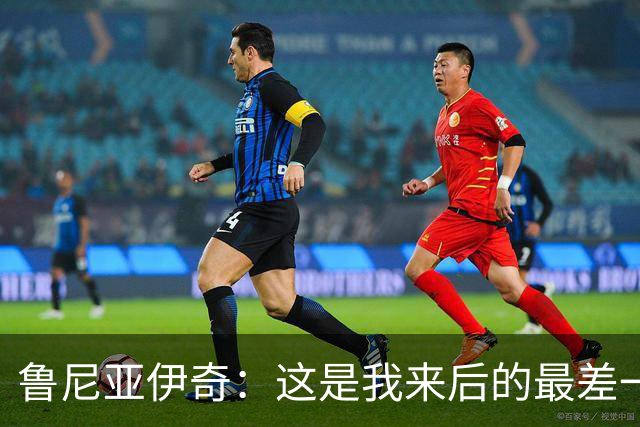 鲁尼亚伊奇：这是我来后的最差一场，我们必须问问自己为什么
