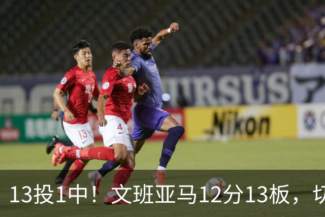13投1中！文班亚马12分13板，切特14分赢下内线对话