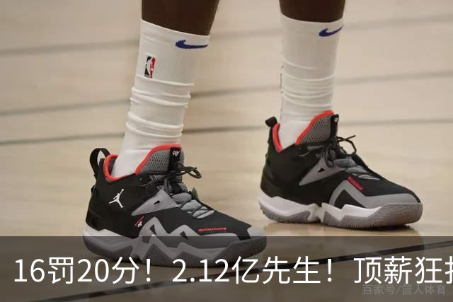 16罚20分！2.12亿先生！顶薪狂打铁！34+12不续！奇才值得吗？