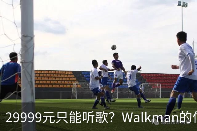 29999元只能听歌？Walkman的信仰还能卖多久
