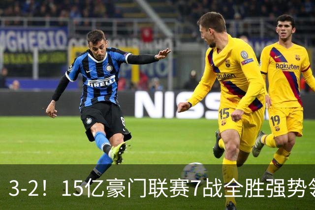 3-2！15亿豪门联赛7战全胜强势领跑 神锋梅开二度7轮8球太无解