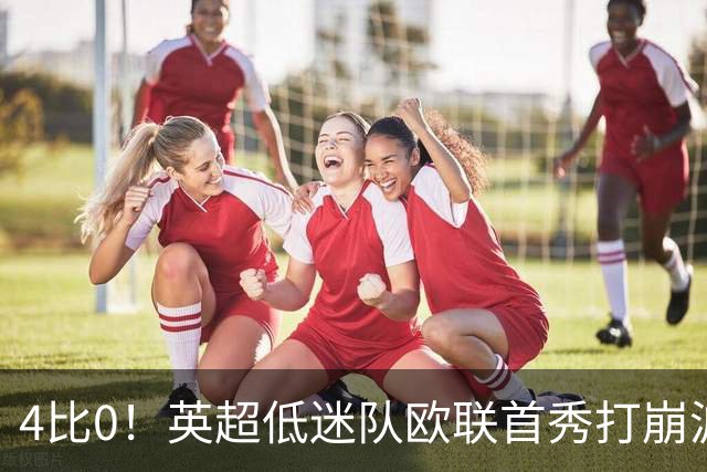 4比0！英超低迷队欧联首秀打崩波兰冠军