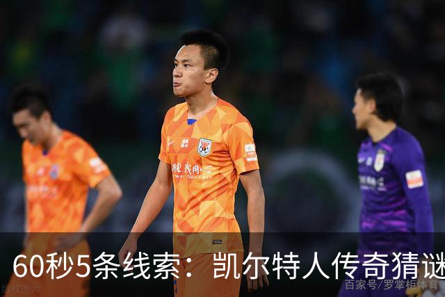 60秒5条线索：凯尔特人传奇猜谜，你能猜出他是谁吗