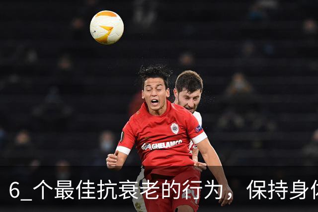 6 个最佳抗衰老的行为，保持身体年轻活力，比同龄人更年轻！