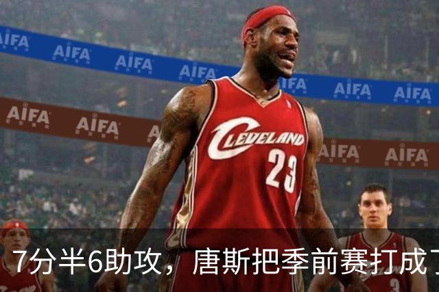 7分半6助攻，唐斯把季前赛打成了季后赛