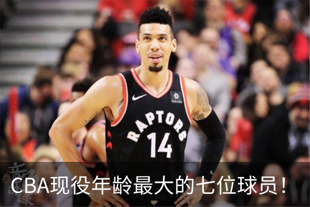 CBA现役年龄最大的七位球员！