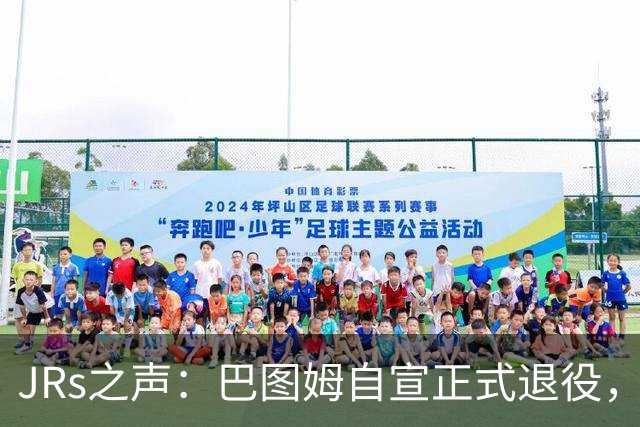 JRs之声：巴图姆自宣正式退役，史上最被低估的粘合剂型球员？