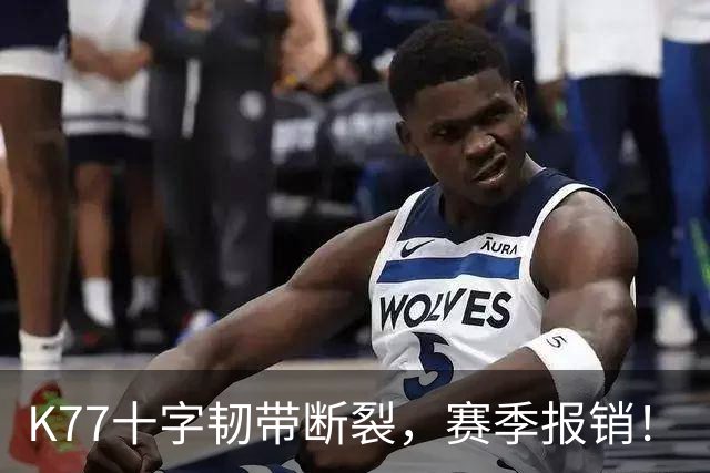 K77十字韧带断裂，赛季报销！