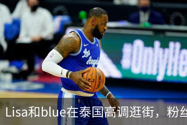 Lisa和blue在泰国高调逛街，粉丝彻底洗不动了，昨天双方见了家长