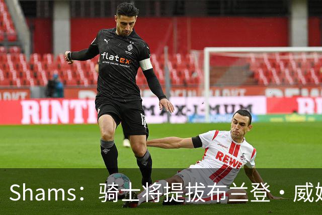 Shams：骑士将提拔布兰登·威姆斯担任球队的总经理