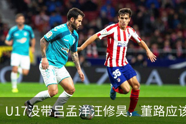 U17没带吕孟洋汪修昊，董路应该已经恨透了浮嶋敏