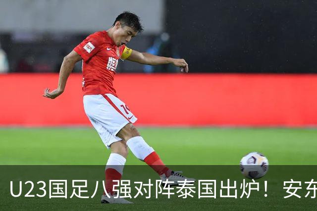 U23国足八强对阵泰国出炉！安东尼奥或进行变阵，首发11人浮现