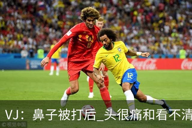 VJ：鼻子被打后 头很痛&看不清东西 但不管怎样我都会上场打球