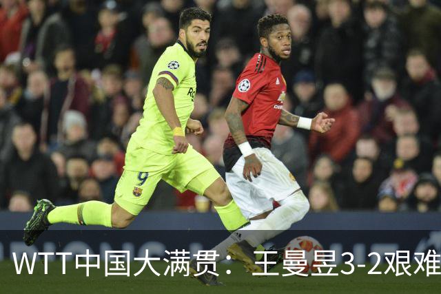 WTT中国大满贯：王曼昱3-2艰难逆转晋级8强！世界排名将反超孙颖莎