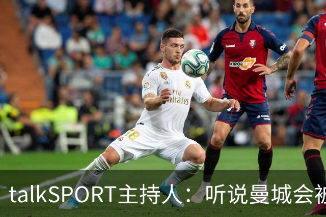talkSPORT主持人：听说曼城会被扣60分，给他们留下保级机会